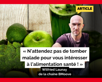 « N’attendez pas de tomber malade pour vous intéresser à l’alimentation santé ! » Wilfried Launay de la chaîne BMoove