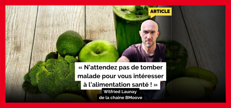 « N’attendez pas de tomber malade pour vous intéresser à l’alimentation santé ! » Wilfried Launay de la chaîne BMoove